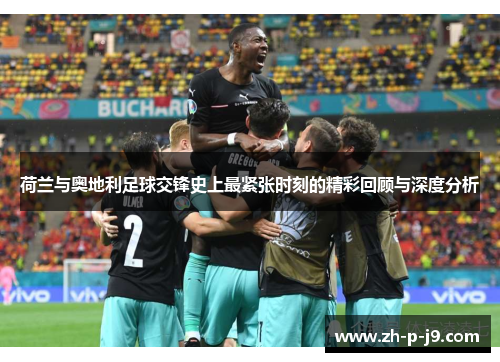 荷兰与奥地利足球交锋史上最紧张时刻的精彩回顾与深度分析