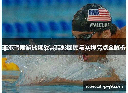 菲尔普斯游泳挑战赛精彩回顾与赛程亮点全解析 菲尔普斯游泳挑战赛精彩回顾与赛程亮点全解析