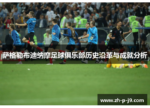 萨格勒布迪纳摩足球俱乐部历史沿革与成就分析 萨格勒布迪纳摩足球俱乐部历史沿革与成就分析