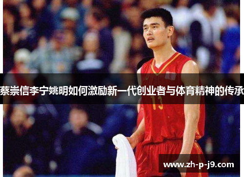 蔡崇信李宁姚明如何激励新一代创业者与体育精神的传承