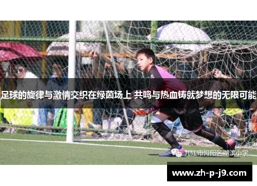 足球的旋律与激情交织在绿茵场上 共鸣与热血铸就梦想的无限可能