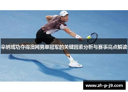 辛纳成功夺得澳网男单冠军的关键因素分析与赛事亮点解读 辛纳成功夺得澳网男单冠军的关键因素分析与赛事亮点解读