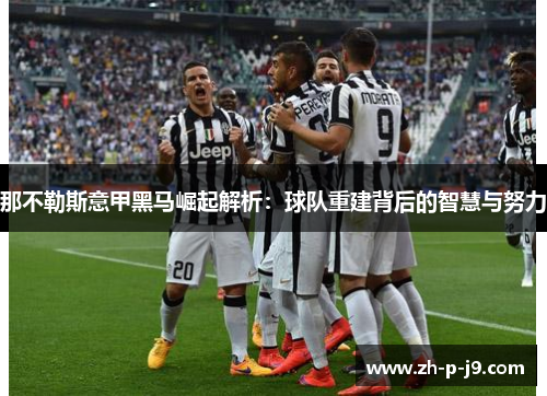 那不勒斯意甲黑马崛起解析：球队重建背后的智慧与努力