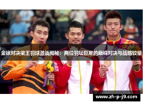金徐对决梁王羽球激战揭秘：两位羽坛巨星的巅峰对决与战略较量