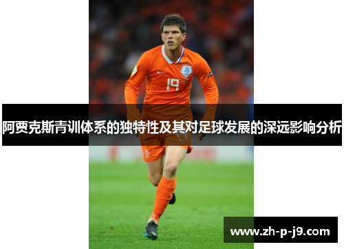 阿贾克斯青训体系的独特性及其对足球发展的深远影响分析