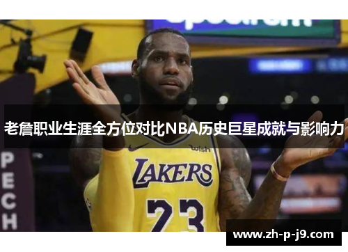 老詹职业生涯全方位对比NBA历史巨星成就与影响力