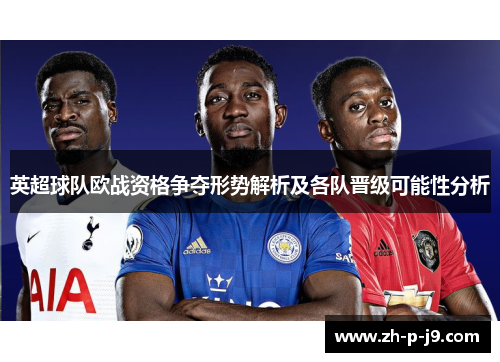 英超球队欧战资格争夺形势解析及各队晋级可能性分析 英超球队欧战资格争夺形势解析及各队晋级可能性分析