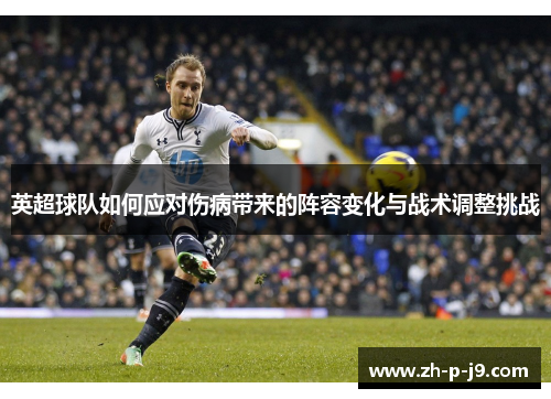 英超球队如何应对伤病带来的阵容变化与战术调整挑战 英超球队如何应对伤病带来的阵容变化与战术调整挑战