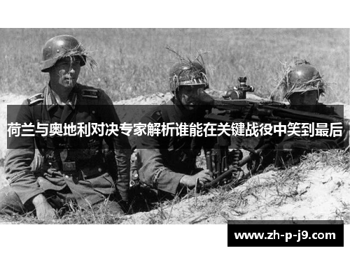 荷兰与奥地利对决专家解析谁能在关键战役中笑到最后 荷兰与奥地利对决专家解析谁能在关键战役中笑到最后