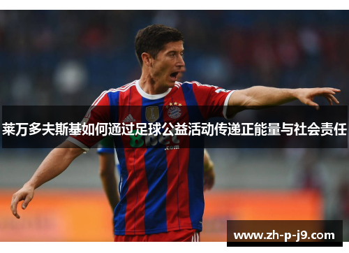 莱万多夫斯基如何通过足球公益活动传递正能量与社会责任