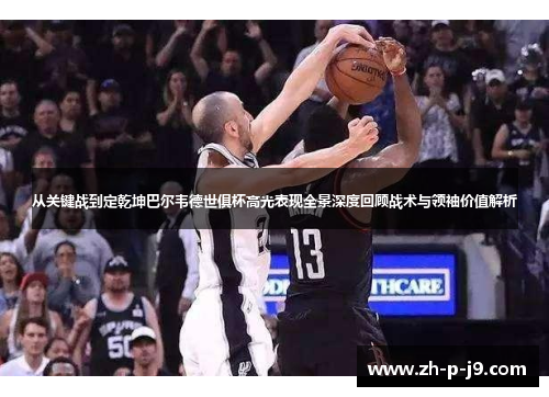 从关键战到定乾坤巴尔韦德世俱杯高光表现全景深度回顾战术与领袖价值解析 从关键战到定乾坤巴尔韦德世俱杯高光表现全景深度回顾战术与领袖价值解析