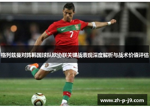 格列兹曼对阵韩国球队欧协联关键战表现深度解析与战术价值评估