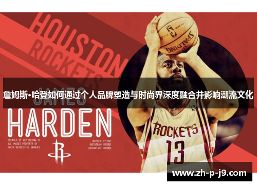 詹姆斯·哈登如何通过个人品牌塑造与时尚界深度融合并影响潮流文化 詹姆斯·哈登如何通过个人品牌塑造与时尚界深度融合并影响潮流文化
