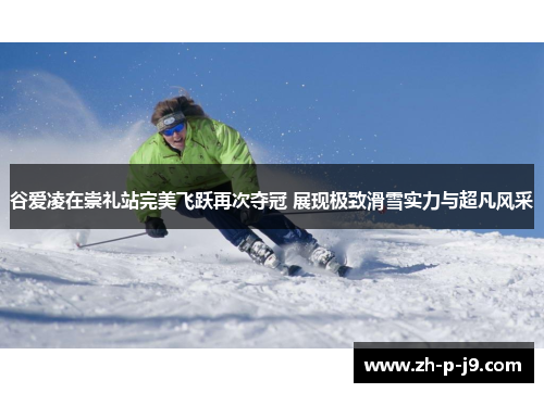 谷爱凌在崇礼站完美飞跃再次夺冠 展现极致滑雪实力与超凡风采 谷爱凌在崇礼站完美飞跃再次夺冠 展现极致滑雪实力与超凡风采