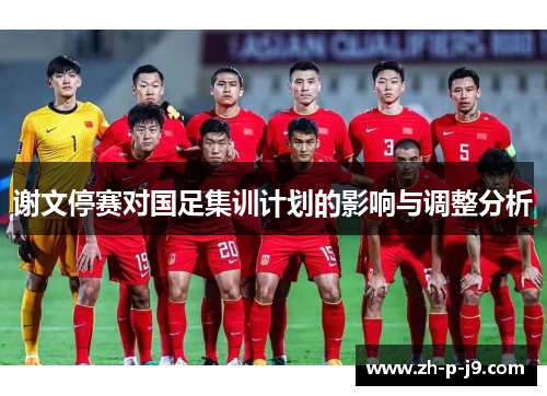 谢文停赛对国足集训计划的影响与调整分析 谢文停赛对国足集训计划的影响与调整分析