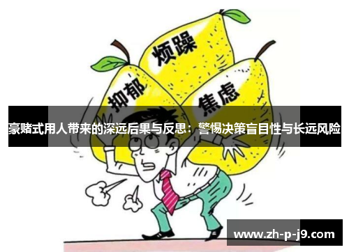 豪赌式用人带来的深远后果与反思:警惕决策盲目性与长远风险 豪赌式用人带来的深远后果与反思:警惕决策盲目性与长远风险