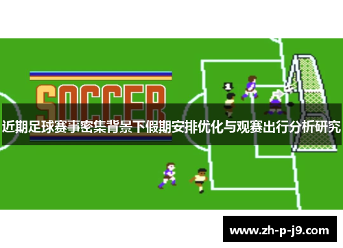 近期足球赛事密集背景下假期安排优化与观赛出行分析研究 近期足球赛事密集背景下假期安排优化与观赛出行分析研究
