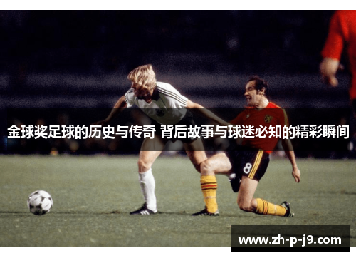 金球奖足球的历史与传奇 背后故事与球迷必知的精彩瞬间