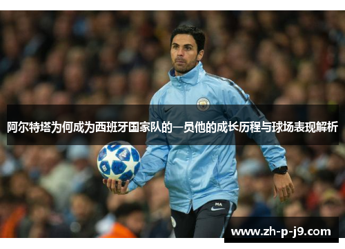 阿尔特塔为何成为西班牙国家队的一员他的成长历程与球场表现解析 阿尔特塔为何成为西班牙国家队的一员他的成长历程与球场表现解析