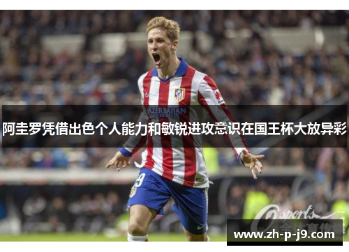 阿圭罗凭借出色个人能力和敏锐进攻意识在国王杯大放异彩 阿圭罗凭借出色个人能力和敏锐进攻意识在国王杯大放异彩