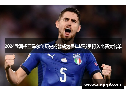 2024欧洲杯亚马尔创历史成就成为最年轻球员打入比赛大名单 2024欧洲杯亚马尔创历史成就成为最年轻球员打入比赛大名单