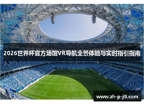 2026世界杯官方场馆VR导航全景体验与实时指引指南 2026世界杯官方场馆VR导航全景体验与实时指引指南