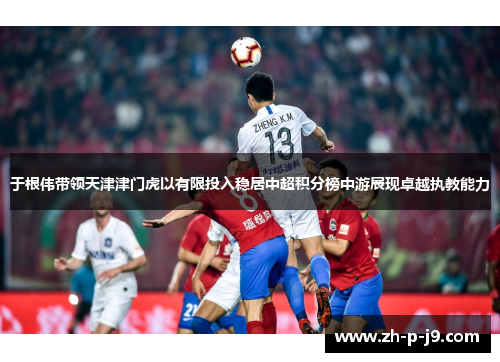 于根伟带领天津津门虎以有限投入稳居中超积分榜中游展现卓越执教能力