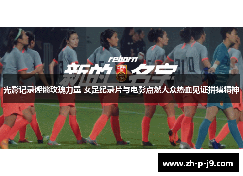 光影记录铿锵玫瑰力量 女足纪录片与电影点燃大众热血见证拼搏精神 光影记录铿锵玫瑰力量 女足纪录片与电影点燃大众热血见证拼搏精神