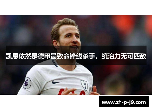 凯恩依然是德甲最致命锋线杀手,统治力无可匹敌 凯恩依然是德甲最致命锋线杀手,统治力无可匹敌