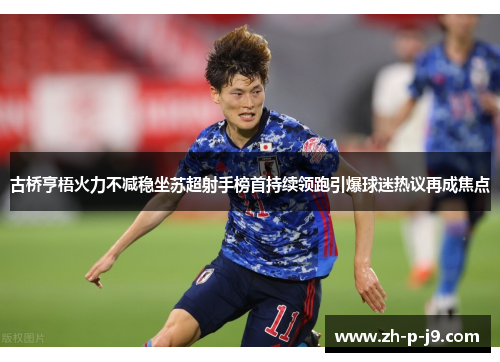 古桥亨梧火力不减稳坐苏超射手榜首持续领跑引爆球迷热议再成焦点 古桥亨梧火力不减稳坐苏超射手榜首持续领跑引爆球迷热议再成焦点