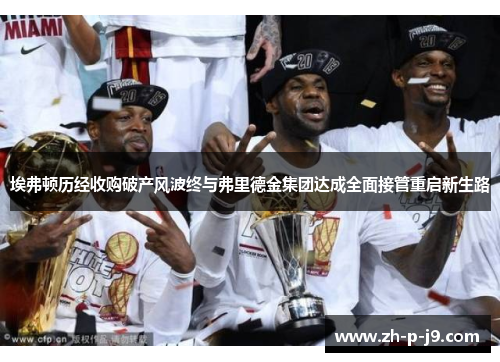 埃弗顿历经收购破产风波终与弗里德金集团达成全面接管重启新生路