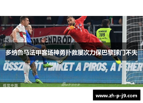 多纳鲁马法甲客场神勇扑救屡次力保巴黎球门不失 多纳鲁马法甲客场神勇扑救屡次力保巴黎球门不失