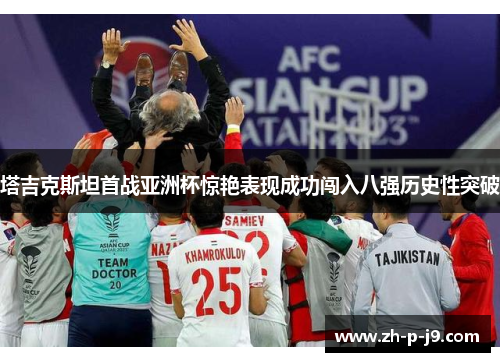 塔吉克斯坦首战亚洲杯惊艳表现成功闯入八强历史性突破