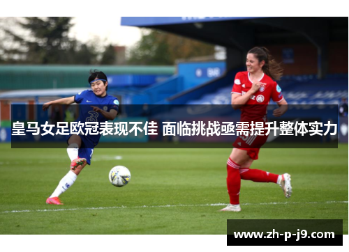 皇马女足欧冠表现不佳 面临挑战亟需提升整体实力