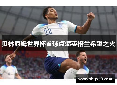 贝林厄姆世界杯首球点燃英格兰希望之火