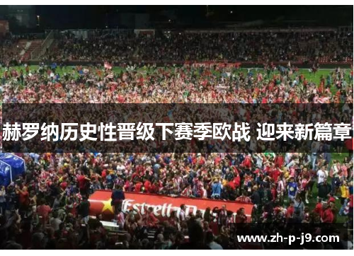 赫罗纳历史性晋级下赛季欧战 迎来新篇章 赫罗纳历史性晋级下赛季欧战 迎来新篇章