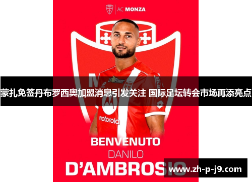 蒙扎免签丹布罗西奥加盟消息引发关注 国际足坛转会市场再添亮点 蒙扎免签丹布罗西奥加盟消息引发关注 国际足坛转会市场再添亮点