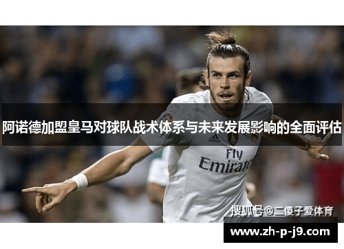 阿诺德加盟皇马对球队战术体系与未来发展影响的全面评估