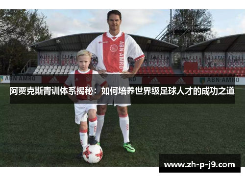 阿贾克斯青训体系揭秘：如何培养世界级足球人才的成功之道