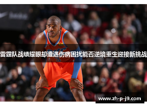 雷霆队战绩耀眼却遭遇伤病困扰能否逆境重生迎接新挑战