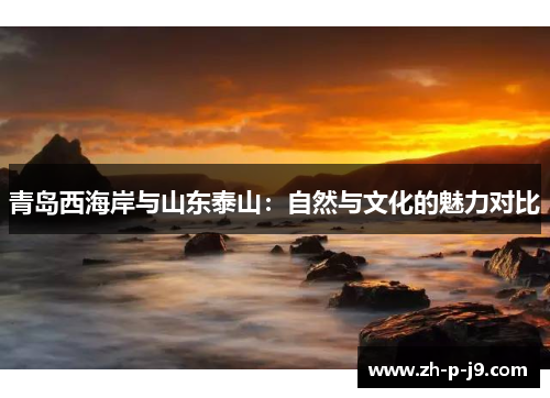 青岛西海岸与山东泰山：自然与文化的魅力对比