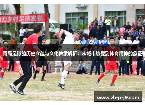 青岛足球的历史底蕴与文化传承解析：从城市热爱到体育精神的象征