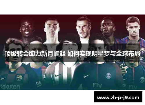 顶级转会助力新月崛起 如何实现明星梦与全球布局