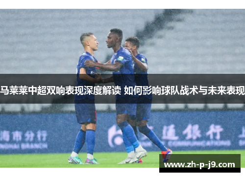 马莱莱中超双响表现深度解读 如何影响球队战术与未来表现