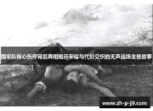 国家队核心伤停背后真相揭开荣耀与代价交织的无声战场全景故事 国家队核心伤停背后真相揭开荣耀与代价交织的无声战场全景故事
