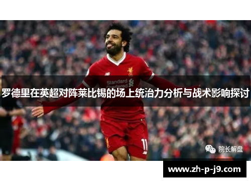 罗德里在英超对阵莱比锡的场上统治力分析与战术影响探讨