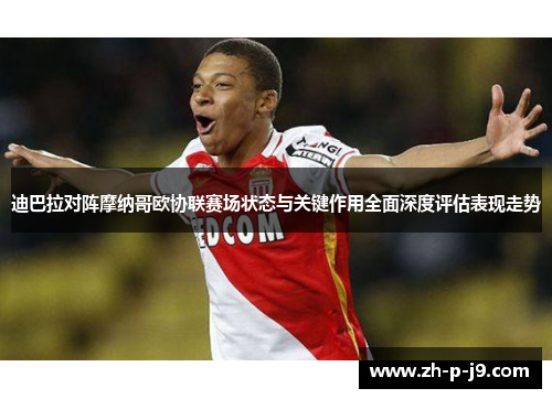 迪巴拉对阵摩纳哥欧协联赛场状态与关键作用全面深度评估表现走势 迪巴拉对阵摩纳哥欧协联赛场状态与关键作用全面深度评估表现走势