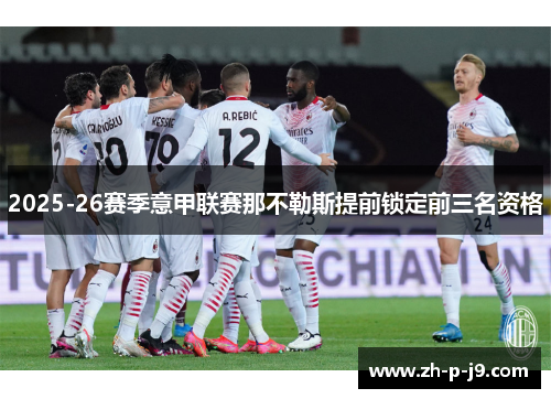 2025-26赛季意甲联赛那不勒斯提前锁定前三名资格 2025-26赛季意甲联赛那不勒斯提前锁定前三名资格