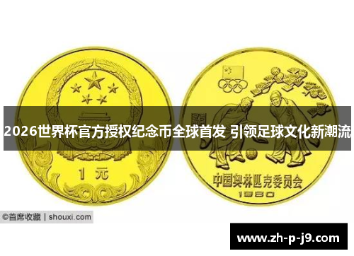 2026世界杯官方授权纪念币全球首发 引领足球文化新潮流 2026世界杯官方授权纪念币全球首发 引领足球文化新潮流