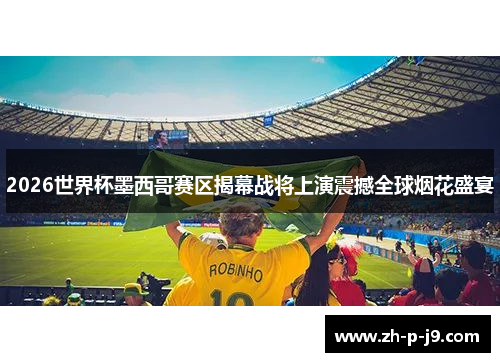2026世界杯墨西哥赛区揭幕战将上演震撼全球烟花盛宴 2026世界杯墨西哥赛区揭幕战将上演震撼全球烟花盛宴
